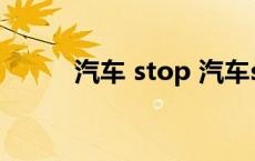 汽车 stop 汽车stop是什么意思 