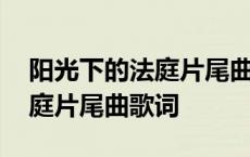 阳光下的法庭片尾曲歌词是什么 阳光下的法庭片尾曲歌词 