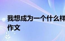 我想成为一个什么样的人作文 我想变成什么作文 