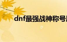 dnf最强战神称号属性 dnf战神克星 