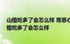 山楂吃多了会怎么样 胃恶心吃药好了以后会有副作用吗 山楂吃多了会怎么样 