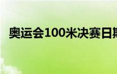 奥运会100米决赛日期 奥运会100米决赛时间 