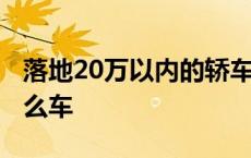 落地20万以内的轿车推荐 落地20万以内买什么车 