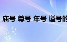 庙号 尊号 年号 谥号的区别 年号是什么意思 