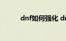 dnf如何强化 dnf怎样强化装备 