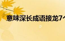 意味深长成语接龙7个 意味深长成语接龙 