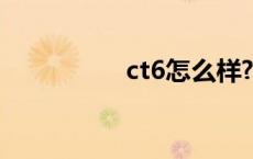 ct6怎么样? ct6怎么样 