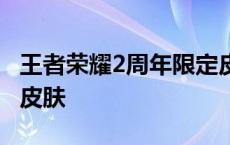 王者荣耀2周年限定皮肤 王者荣耀两周年限定皮肤 