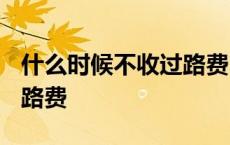 什么时候不收过路费2021年 什么时候不收过路费 