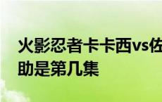 火影忍者卡卡西vs佐助是哪一集 卡卡西vs佐助是第几集 