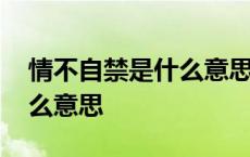 情不自禁是什么意思最佳答案 情不自禁是什么意思 