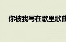 你被我写在歌里歌曲 你被我写在生命里 