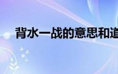 背水一战的意思和道理 背水一战的意思 