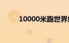 10000米跑世界纪录 10000米跑 