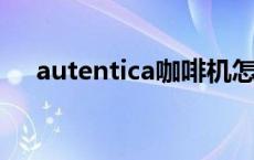 autentica咖啡机怎么用 咖啡机怎么用 