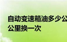 自动变速箱油多少公里换一次 变速箱油多少公里换一次 