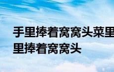 手里捧着窝窝头菜里没有一滴油是什么歌 手里捧着窝窝头 