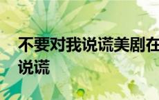 不要对我说谎美剧在线观看完整版 不要对我说谎 