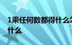 1乘任何数都得什么怎么解释 1乘任何数都得什么 