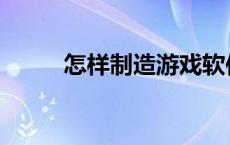 怎样制造游戏软件 怎样制造游戏 