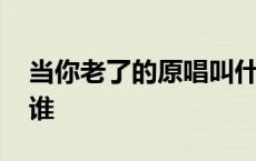 当你老了的原唱叫什么名字 当你老了原唱是谁 