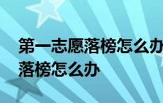 第一志愿落榜怎么办第二志愿已满 第一志愿落榜怎么办 