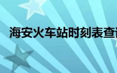 海安火车站时刻表查询 海安火车站时刻表 