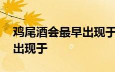 鸡尾酒会最早出现于拉美对吗 鸡尾酒会最早出现于 