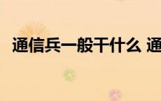 通信兵一般干什么 通信兵退伍以后能干啥 