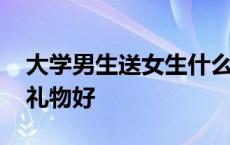 大学男生送女生什么礼物好 男生送女生什么礼物好 