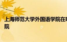 上海师范大学外国语学院在哪个校区 上海师范大学外国语学院 