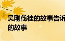 吴刚伐桂的故事告诉我们什么道理 吴刚伐桂的故事 