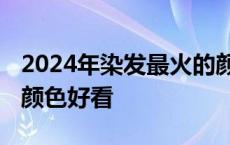 2024年染发最火的颜色有哪些 长直发染什么颜色好看 