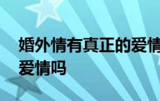 婚外情有真正的爱情吗女生 婚外情有真正的爱情吗 