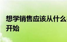 想学销售应该从什么行业做起? 学销售从哪里开始 