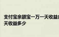 支付宝余额宝一万一天收益多少安全吗 支付宝余额宝一万一天收益多少 