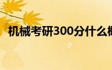 机械考研300分什么概念 考研300分什么概念 