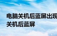 电脑关机后蓝屏出现很多字母关不了机 电脑关机后蓝屏 