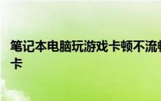 笔记本电脑玩游戏卡顿不流畅是什么原因 笔记本电脑玩游戏卡 