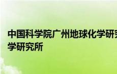 中国科学院广州地球化学研究所官网 中国科学院广州地球化学研究所 