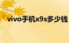 vivo手机x9s多少钱 vivox9s多少钱一部 