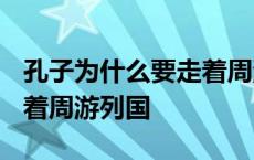 孔子为什么要走着周游列国? 孔子为什么要走着周游列国 