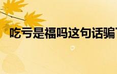 吃亏是福吗这句话骗了多少人 吃亏是福吗 