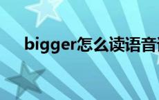 bigger怎么读语音谐音 bigger怎么读 