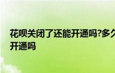 花呗关闭了还能开通吗?多久可以重新开通 花呗关闭了还能开通吗 