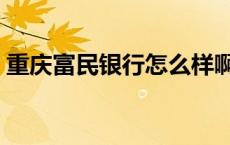 重庆富民银行怎么样啊 重庆富民银行可信吗 