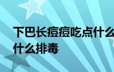 下巴长痘痘吃点什么清热解毒 下巴长痘痘吃什么排毒 