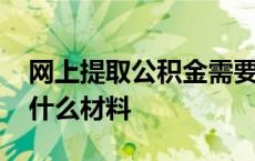 网上提取公积金需要什么材料 取公积金需要什么材料 