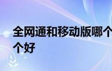 全网通和移动版哪个好用 全网通和移动版哪个好 