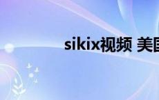 sikix视频 美国sikix小视频 